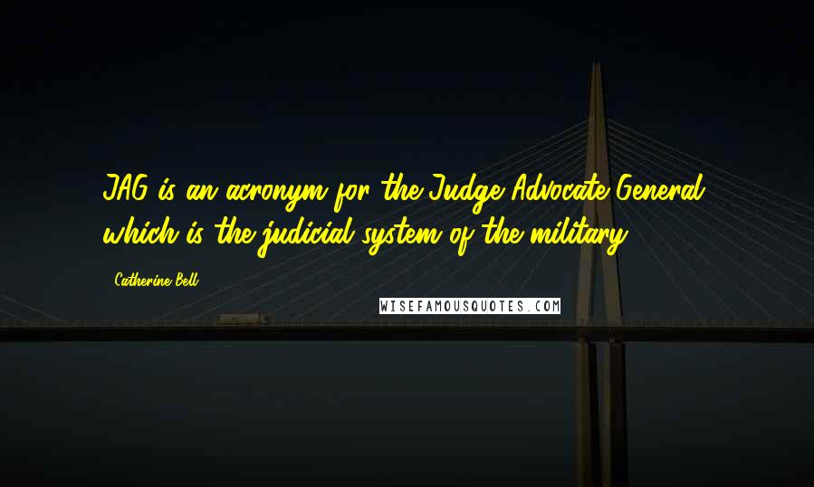 Catherine Bell Quotes: JAG is an acronym for the Judge Advocate General, which is the judicial system of the military.