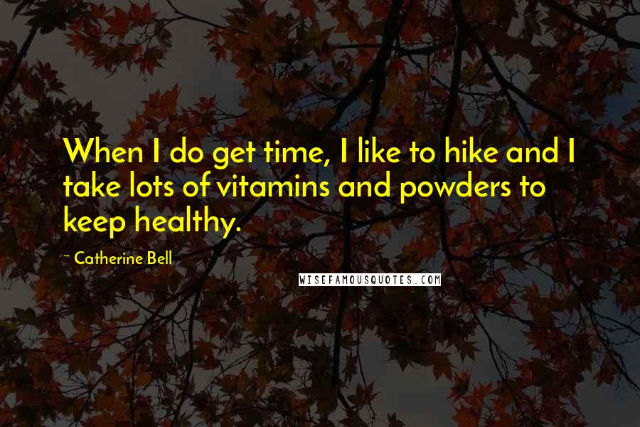 Catherine Bell Quotes: When I do get time, I like to hike and I take lots of vitamins and powders to keep healthy.