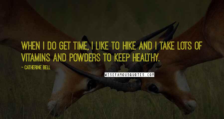 Catherine Bell Quotes: When I do get time, I like to hike and I take lots of vitamins and powders to keep healthy.