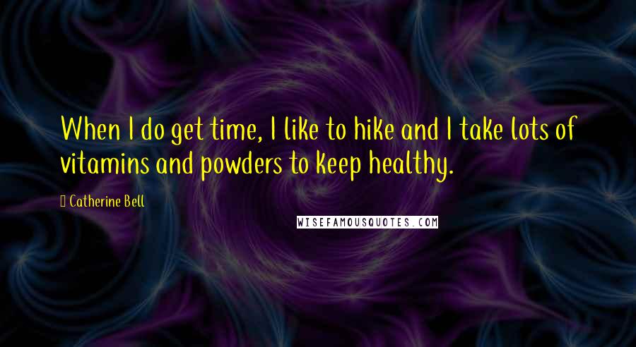 Catherine Bell Quotes: When I do get time, I like to hike and I take lots of vitamins and powders to keep healthy.