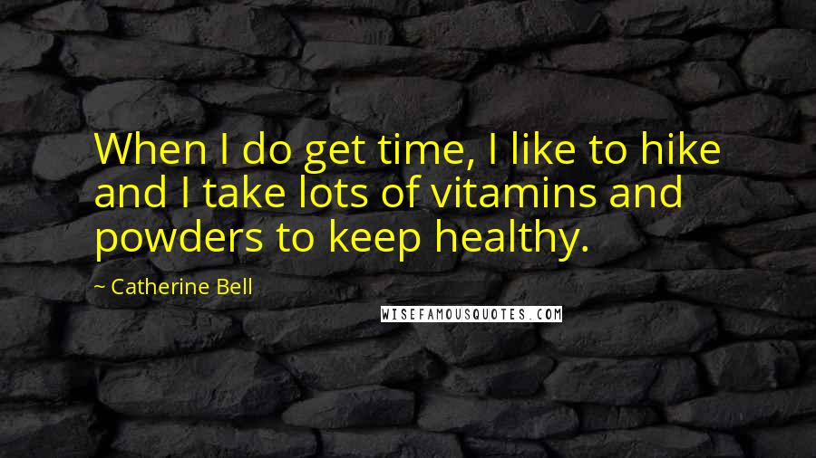 Catherine Bell Quotes: When I do get time, I like to hike and I take lots of vitamins and powders to keep healthy.