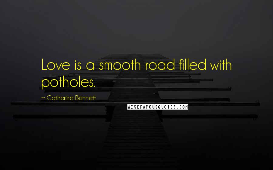 Catherine Bennett Quotes: Love is a smooth road filled with potholes.