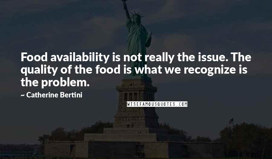Catherine Bertini Quotes: Food availability is not really the issue. The quality of the food is what we recognize is the problem.