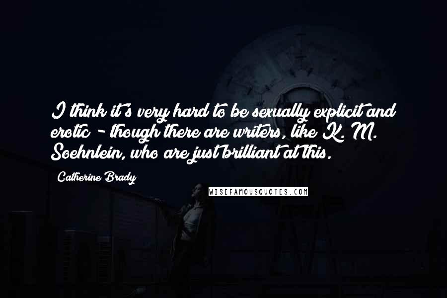 Catherine Brady Quotes: I think it's very hard to be sexually explicit and erotic - though there are writers, like K. M. Soehnlein, who are just brilliant at this.