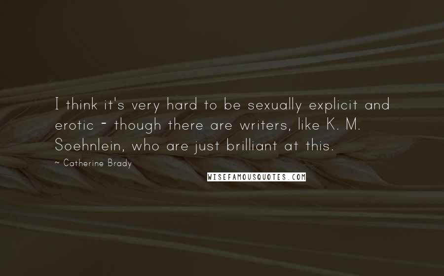 Catherine Brady Quotes: I think it's very hard to be sexually explicit and erotic - though there are writers, like K. M. Soehnlein, who are just brilliant at this.