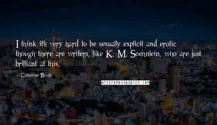 Catherine Brady Quotes: I think it's very hard to be sexually explicit and erotic - though there are writers, like K. M. Soehnlein, who are just brilliant at this.