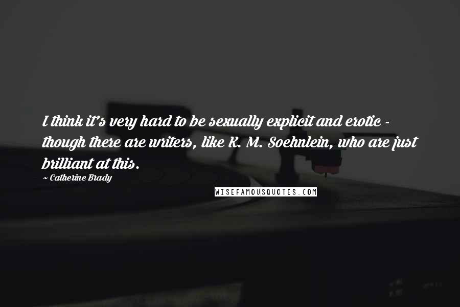 Catherine Brady Quotes: I think it's very hard to be sexually explicit and erotic - though there are writers, like K. M. Soehnlein, who are just brilliant at this.