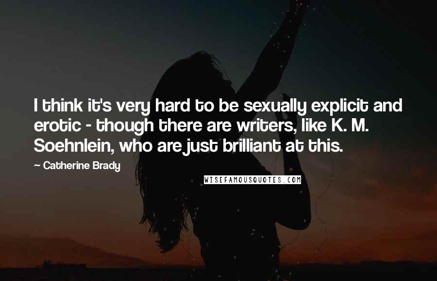 Catherine Brady Quotes: I think it's very hard to be sexually explicit and erotic - though there are writers, like K. M. Soehnlein, who are just brilliant at this.