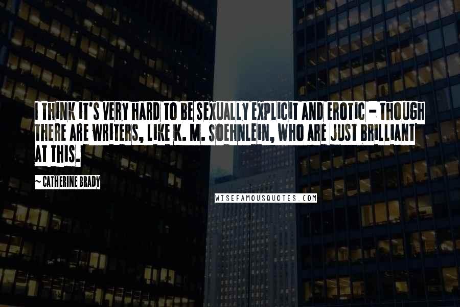 Catherine Brady Quotes: I think it's very hard to be sexually explicit and erotic - though there are writers, like K. M. Soehnlein, who are just brilliant at this.