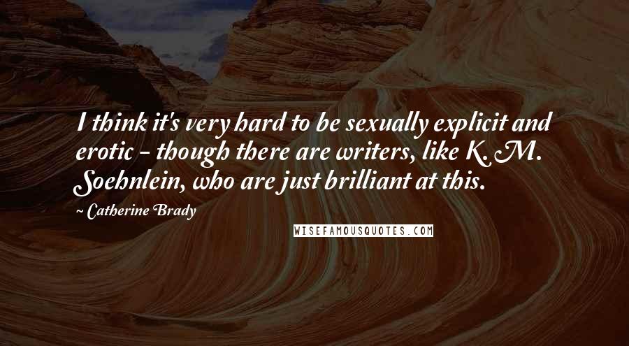 Catherine Brady Quotes: I think it's very hard to be sexually explicit and erotic - though there are writers, like K. M. Soehnlein, who are just brilliant at this.