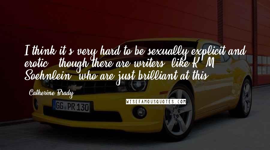 Catherine Brady Quotes: I think it's very hard to be sexually explicit and erotic - though there are writers, like K. M. Soehnlein, who are just brilliant at this.