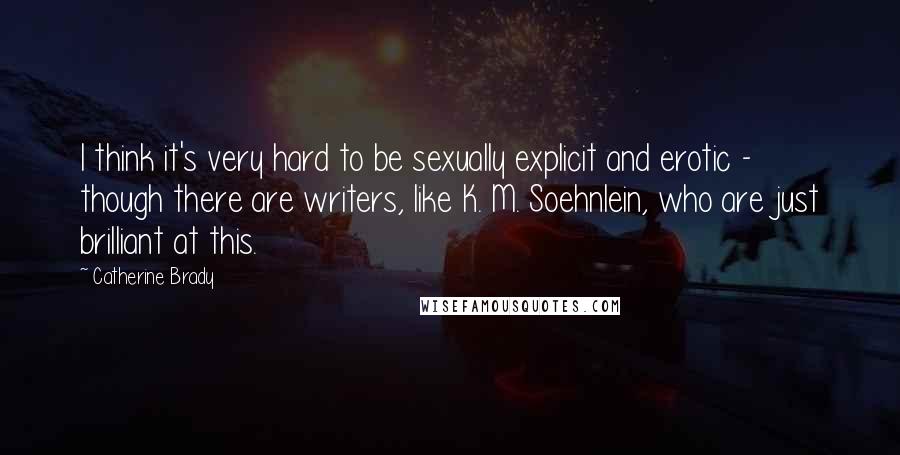 Catherine Brady Quotes: I think it's very hard to be sexually explicit and erotic - though there are writers, like K. M. Soehnlein, who are just brilliant at this.