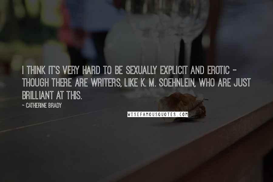 Catherine Brady Quotes: I think it's very hard to be sexually explicit and erotic - though there are writers, like K. M. Soehnlein, who are just brilliant at this.