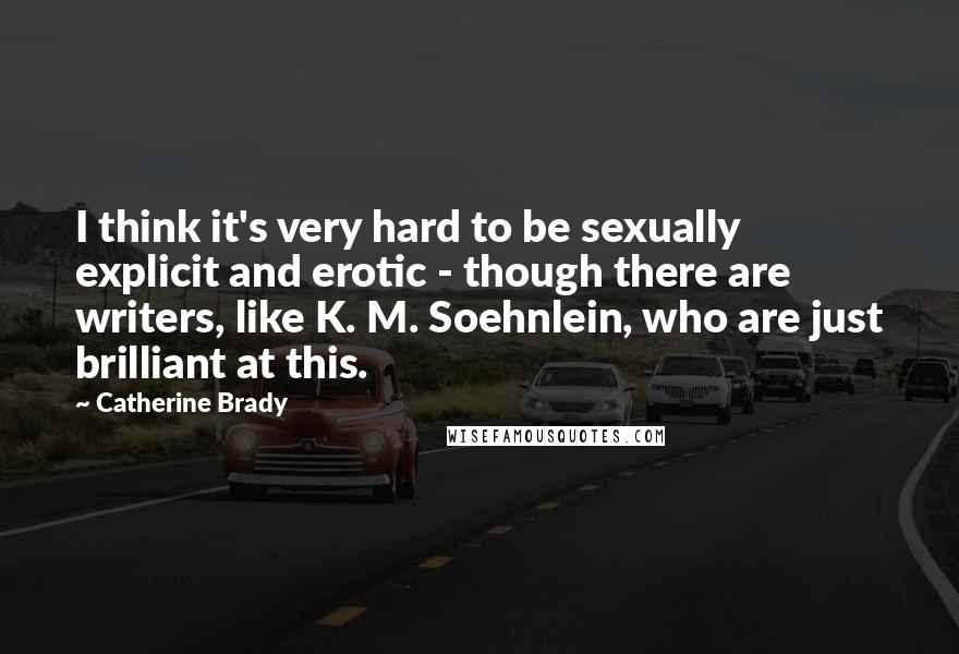 Catherine Brady Quotes: I think it's very hard to be sexually explicit and erotic - though there are writers, like K. M. Soehnlein, who are just brilliant at this.