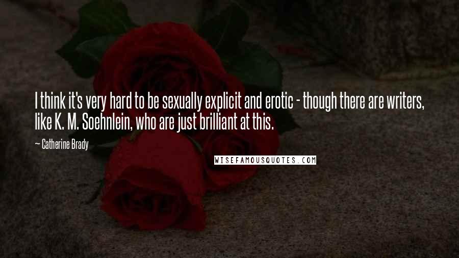 Catherine Brady Quotes: I think it's very hard to be sexually explicit and erotic - though there are writers, like K. M. Soehnlein, who are just brilliant at this.