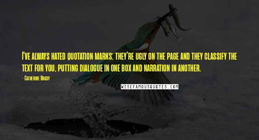 Catherine Brady Quotes: I've always hated quotation marks: they're ugly on the page and they classify the text for you, putting dialogue in one box and narration in another.