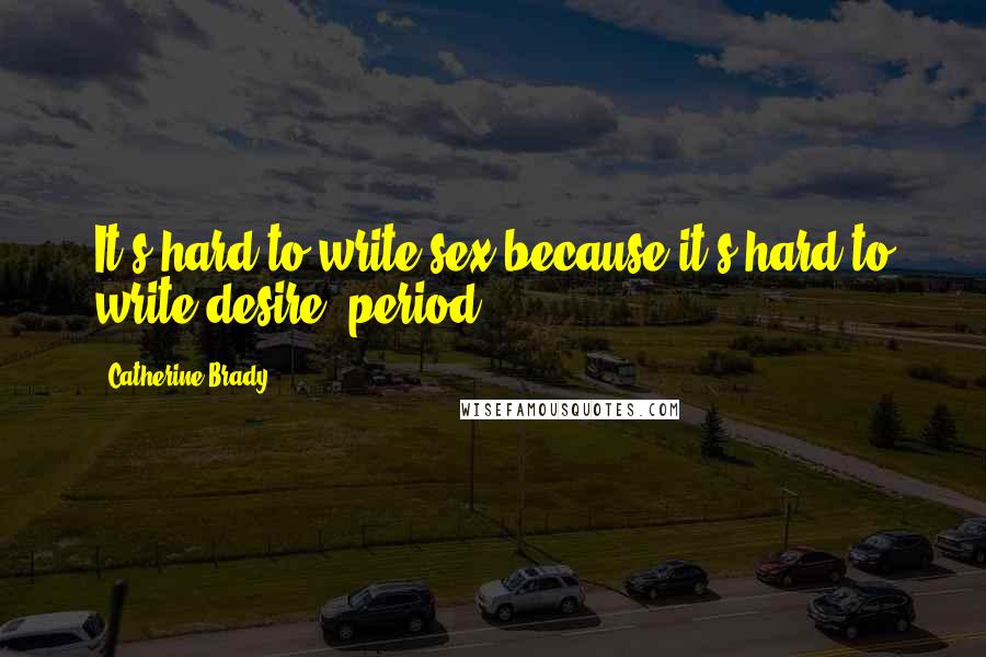 Catherine Brady Quotes: It's hard to write sex because it's hard to write desire, period.