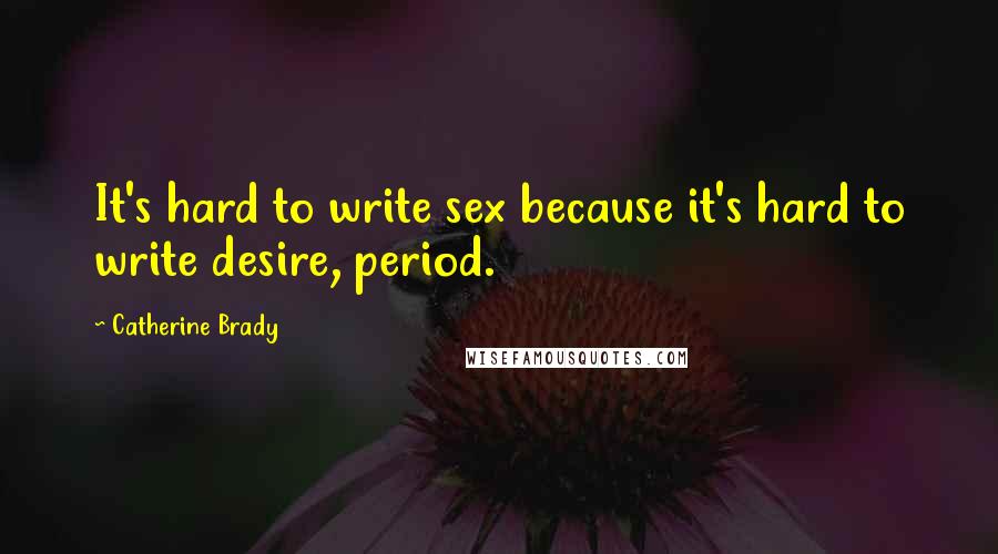 Catherine Brady Quotes: It's hard to write sex because it's hard to write desire, period.