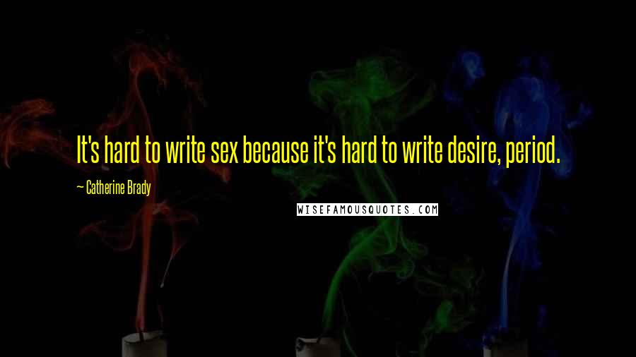 Catherine Brady Quotes: It's hard to write sex because it's hard to write desire, period.