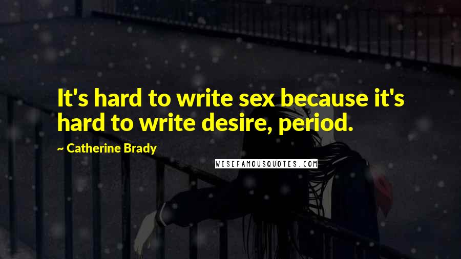 Catherine Brady Quotes: It's hard to write sex because it's hard to write desire, period.