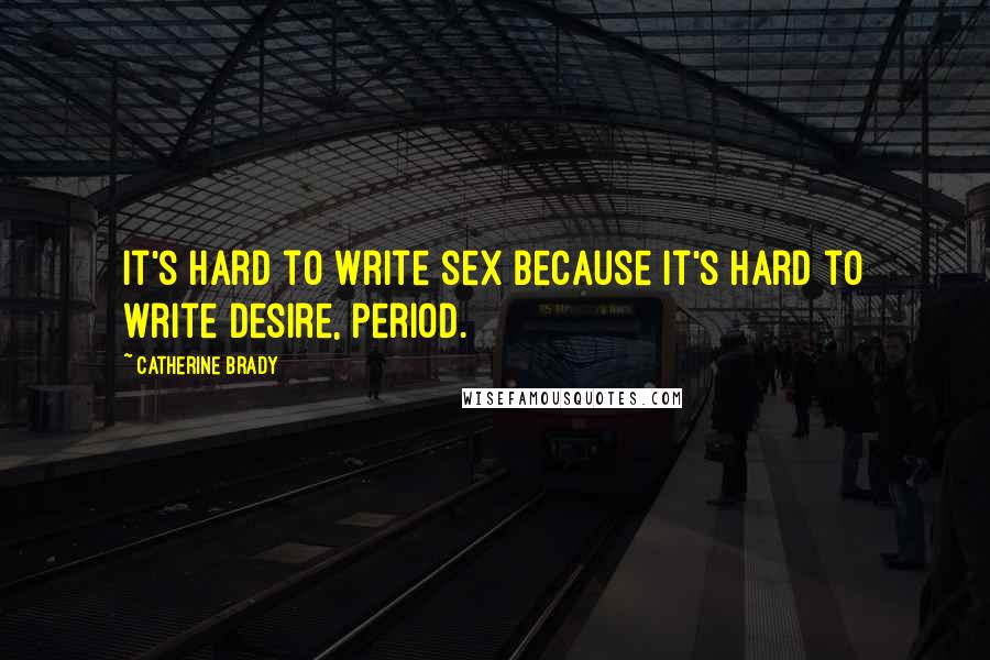 Catherine Brady Quotes: It's hard to write sex because it's hard to write desire, period.