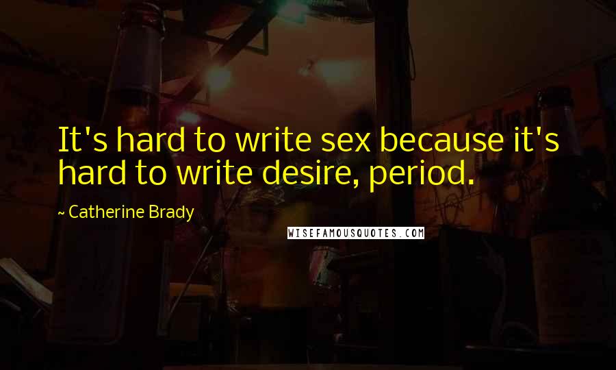 Catherine Brady Quotes: It's hard to write sex because it's hard to write desire, period.