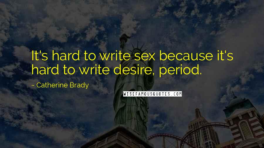 Catherine Brady Quotes: It's hard to write sex because it's hard to write desire, period.