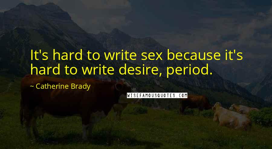 Catherine Brady Quotes: It's hard to write sex because it's hard to write desire, period.