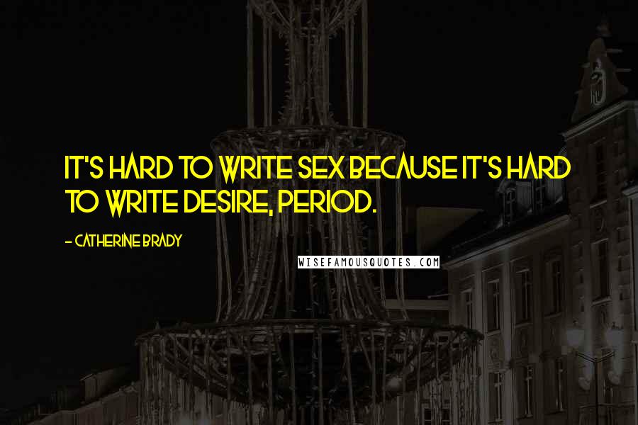 Catherine Brady Quotes: It's hard to write sex because it's hard to write desire, period.