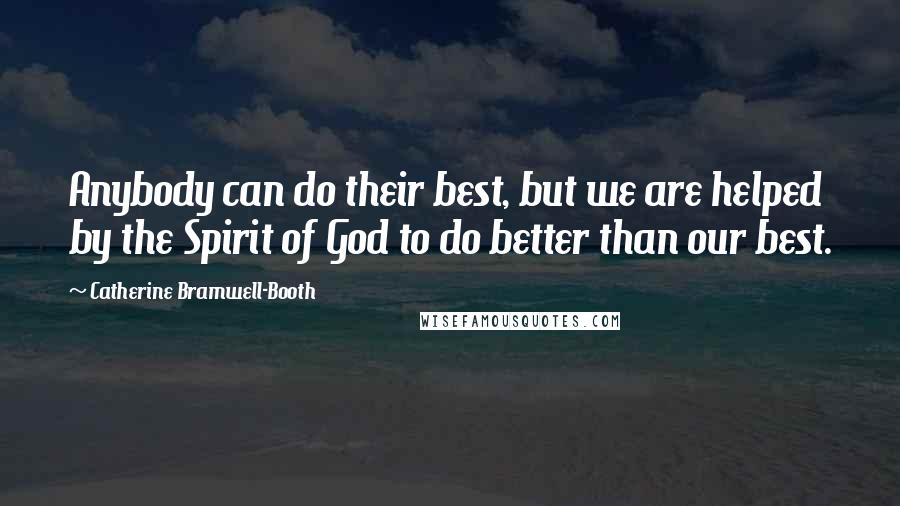 Catherine Bramwell-Booth Quotes: Anybody can do their best, but we are helped by the Spirit of God to do better than our best.