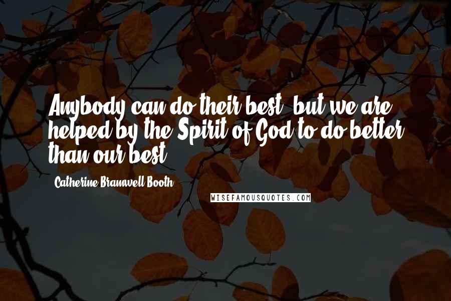 Catherine Bramwell-Booth Quotes: Anybody can do their best, but we are helped by the Spirit of God to do better than our best.