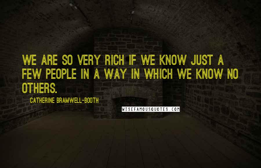 Catherine Bramwell-Booth Quotes: We are so very rich if we know just a few people in a way in which we know no others.