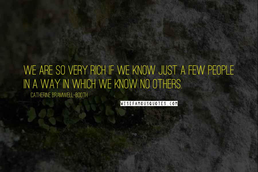 Catherine Bramwell-Booth Quotes: We are so very rich if we know just a few people in a way in which we know no others.