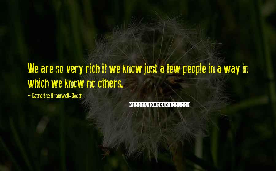 Catherine Bramwell-Booth Quotes: We are so very rich if we know just a few people in a way in which we know no others.