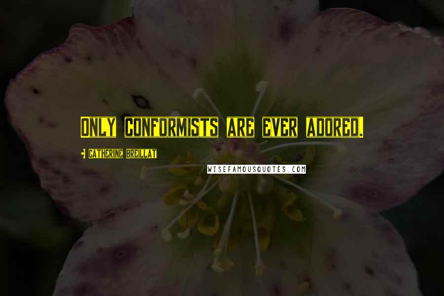 Catherine Breillat Quotes: Only conformists are ever adored.