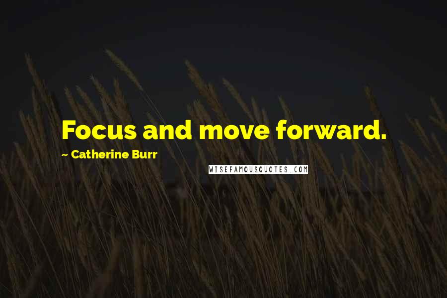 Catherine Burr Quotes: Focus and move forward.