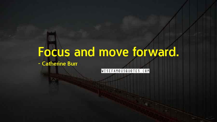 Catherine Burr Quotes: Focus and move forward.