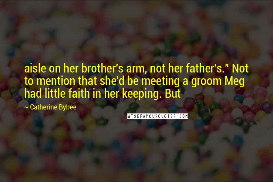 Catherine Bybee Quotes: aisle on her brother's arm, not her father's." Not to mention that she'd be meeting a groom Meg had little faith in her keeping. But