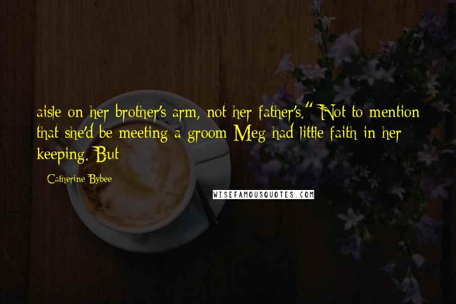 Catherine Bybee Quotes: aisle on her brother's arm, not her father's." Not to mention that she'd be meeting a groom Meg had little faith in her keeping. But