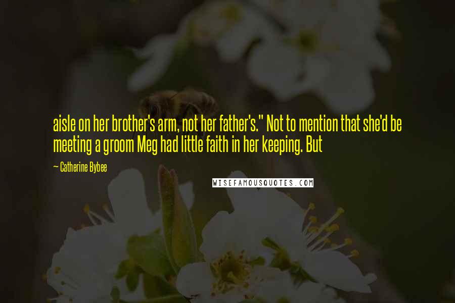 Catherine Bybee Quotes: aisle on her brother's arm, not her father's." Not to mention that she'd be meeting a groom Meg had little faith in her keeping. But