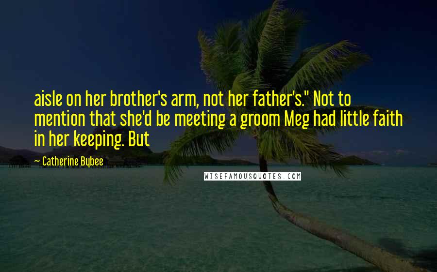 Catherine Bybee Quotes: aisle on her brother's arm, not her father's." Not to mention that she'd be meeting a groom Meg had little faith in her keeping. But