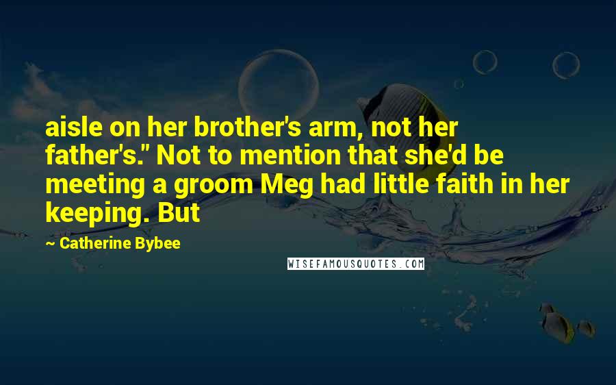 Catherine Bybee Quotes: aisle on her brother's arm, not her father's." Not to mention that she'd be meeting a groom Meg had little faith in her keeping. But