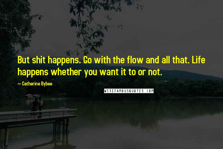 Catherine Bybee Quotes: But shit happens. Go with the flow and all that. Life happens whether you want it to or not.
