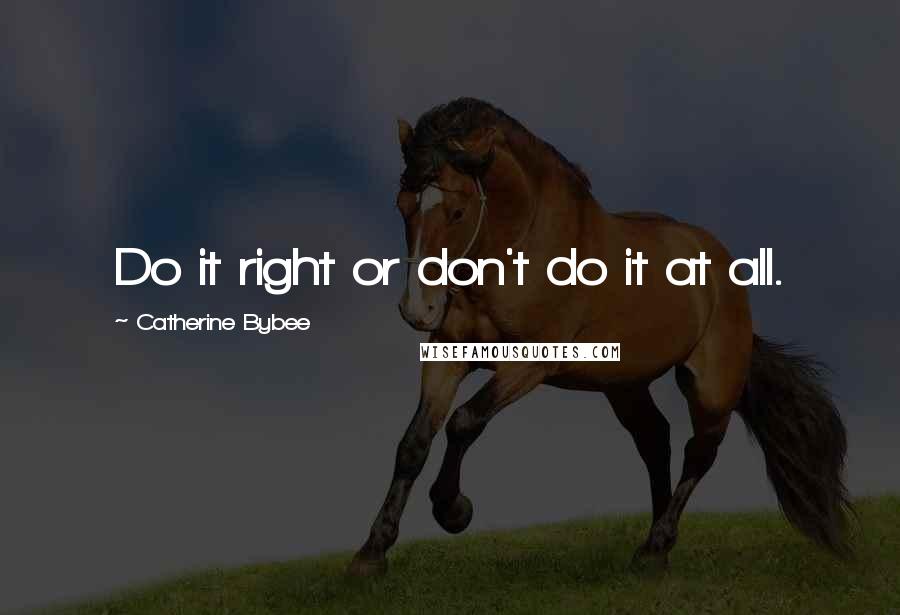 Catherine Bybee Quotes: Do it right or don't do it at all.