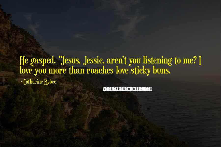 Catherine Bybee Quotes: He gasped. "Jesus, Jessie, aren't you listening to me? I love you more than roaches love sticky buns.