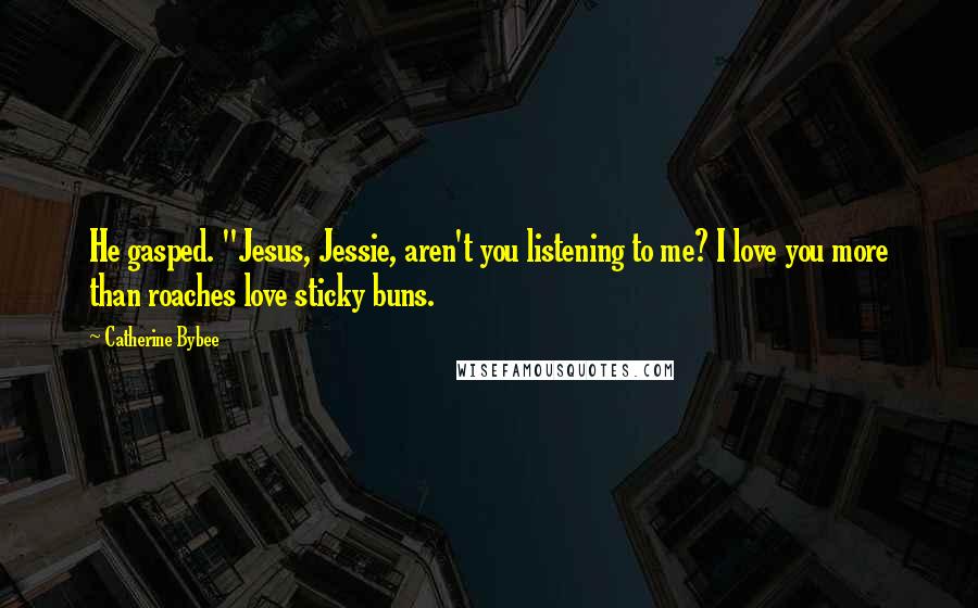 Catherine Bybee Quotes: He gasped. "Jesus, Jessie, aren't you listening to me? I love you more than roaches love sticky buns.