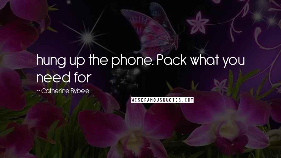 Catherine Bybee Quotes: hung up the phone. Pack what you need for