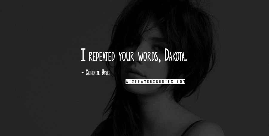 Catherine Bybee Quotes: I repeated your words, Dakota.