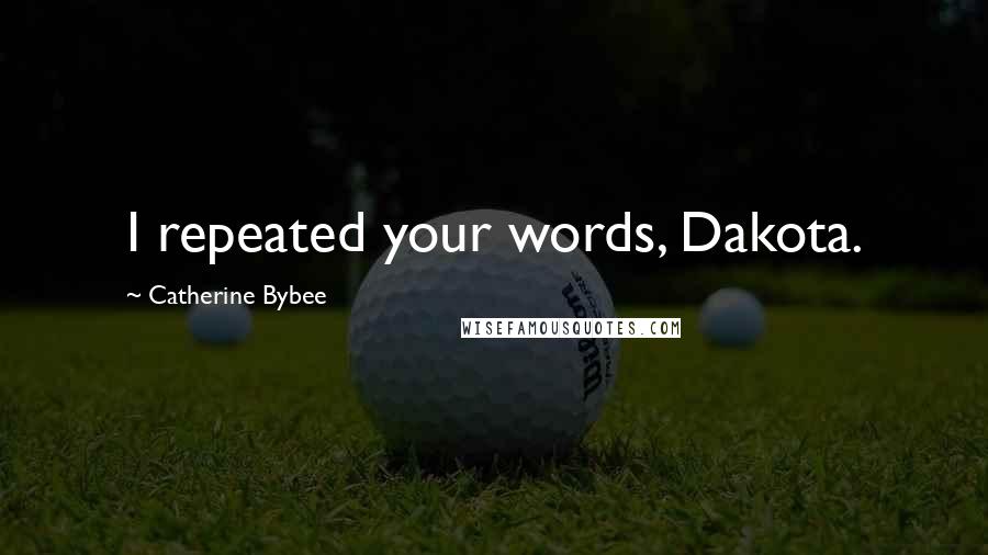 Catherine Bybee Quotes: I repeated your words, Dakota.