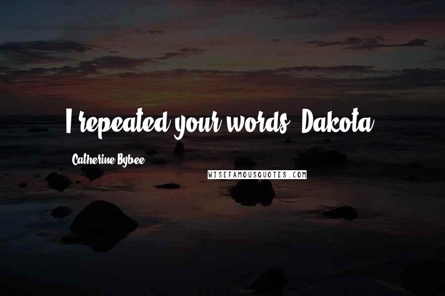 Catherine Bybee Quotes: I repeated your words, Dakota.